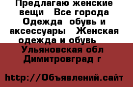 Предлагаю женские вещи - Все города Одежда, обувь и аксессуары » Женская одежда и обувь   . Ульяновская обл.,Димитровград г.